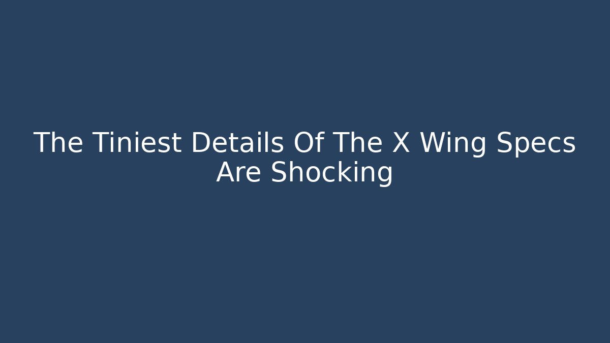 The Tiniest Details Of The X Wing Specs Are Shocking - Critter Realm