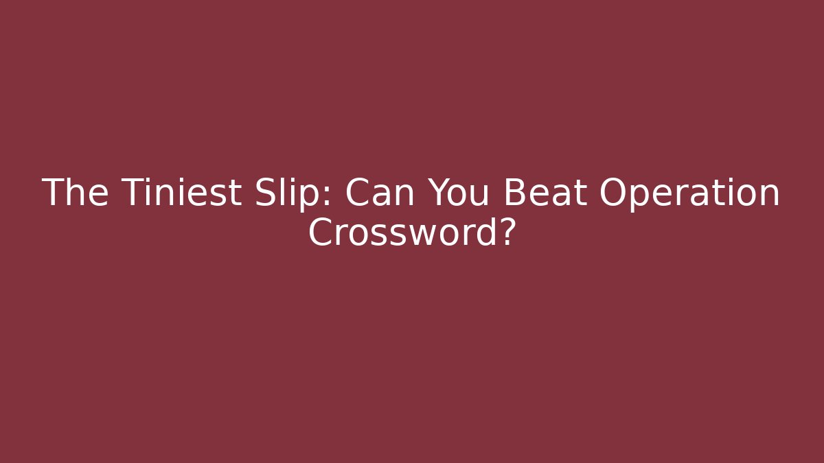 The Tiniest Slip: Can You Beat Operation Crossword?