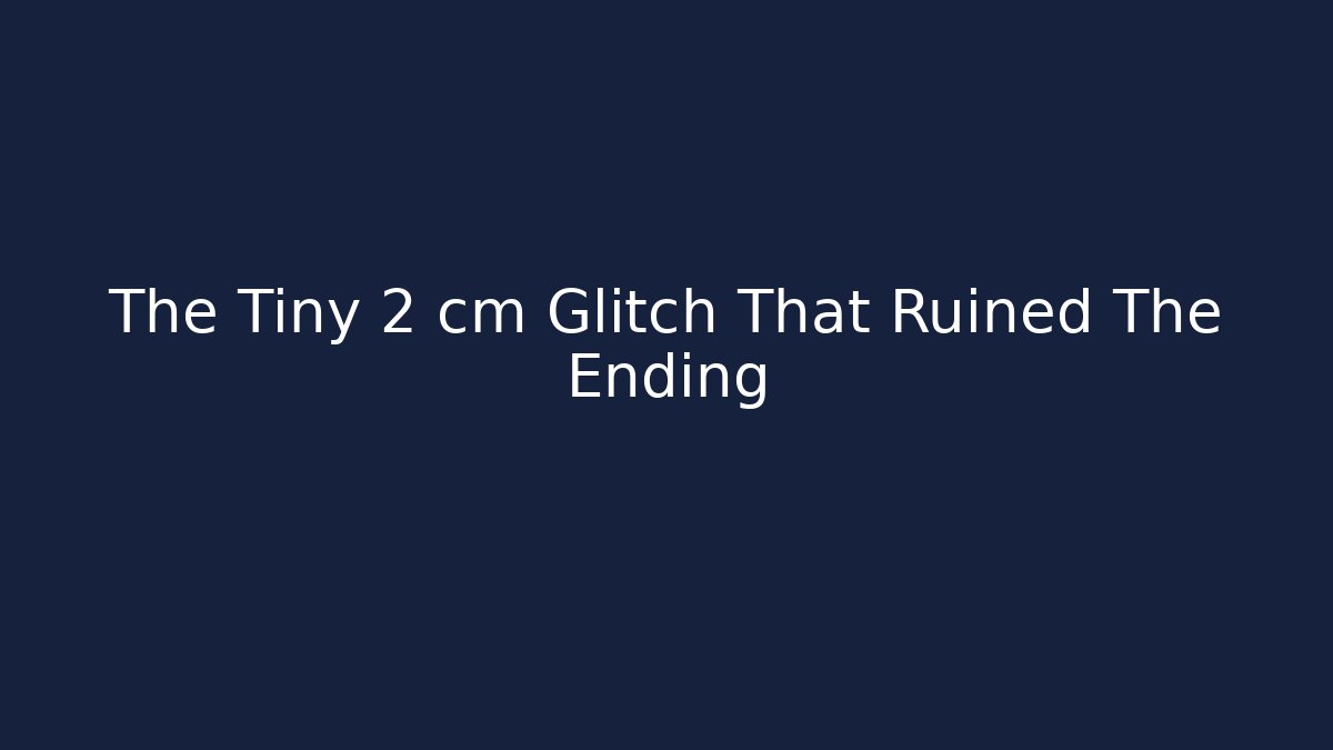 The Tiny 2 cm Glitch That Ruined The Ending