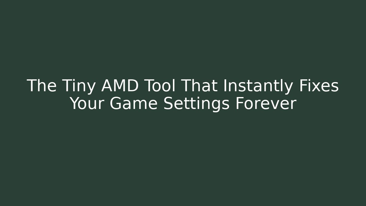 The Tiny AMD Tool That Instantly Fixes Your Game Settings Forever
