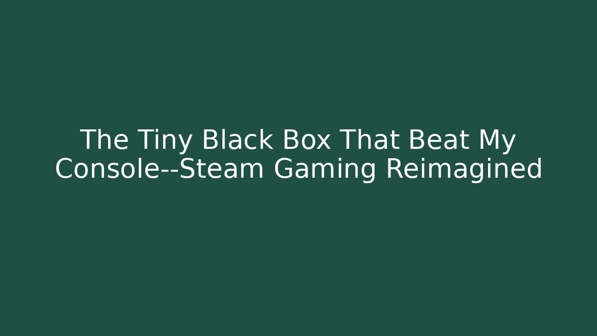 The Tiny Black Box That Beat My Console—Steam Gaming Reimagined