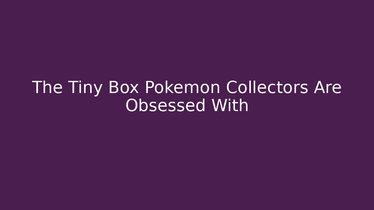 The Tiny Box Pokémon Collectors Are Obsessed With