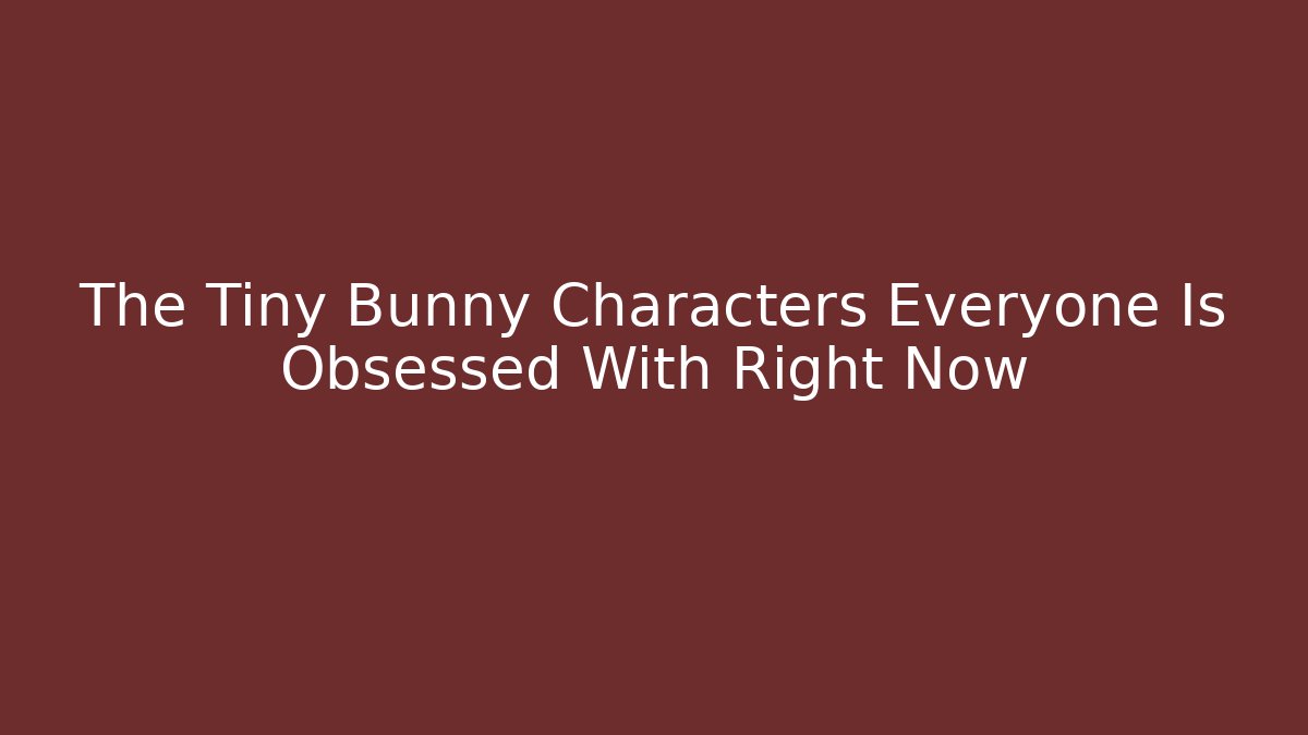 The Tiny Bunny Characters Everyone Is Obsessed With Right Now