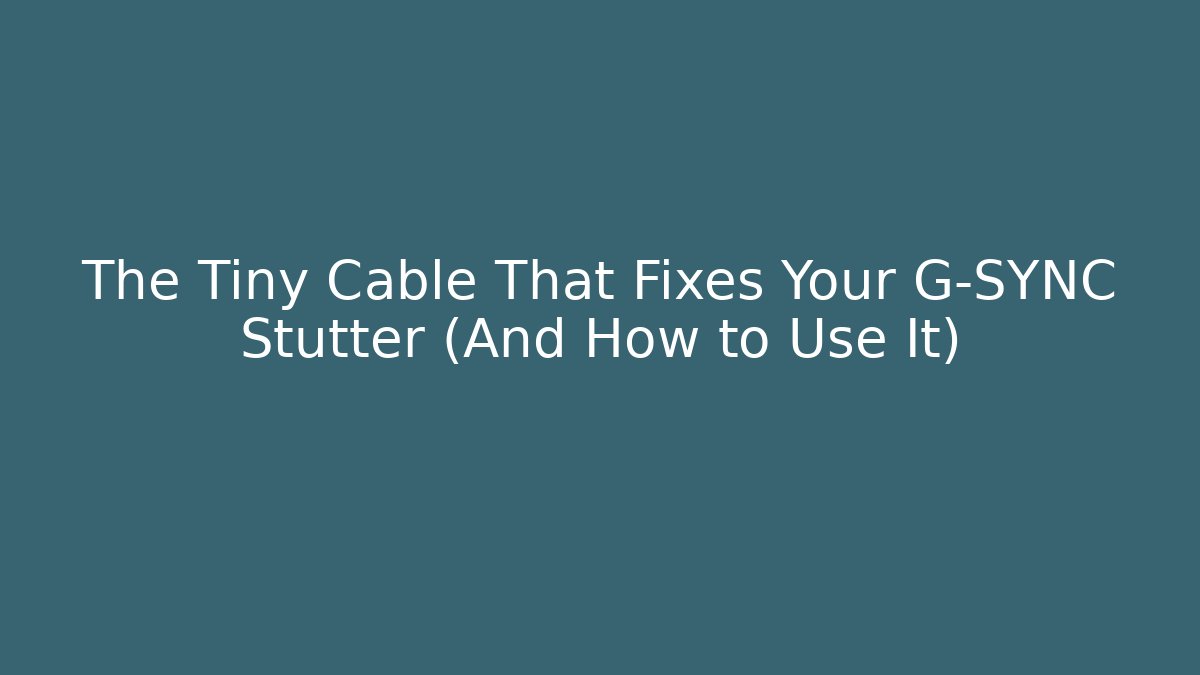 The Tiny Cable That Fixes Your G-SYNC Stutter (And How to Use It)