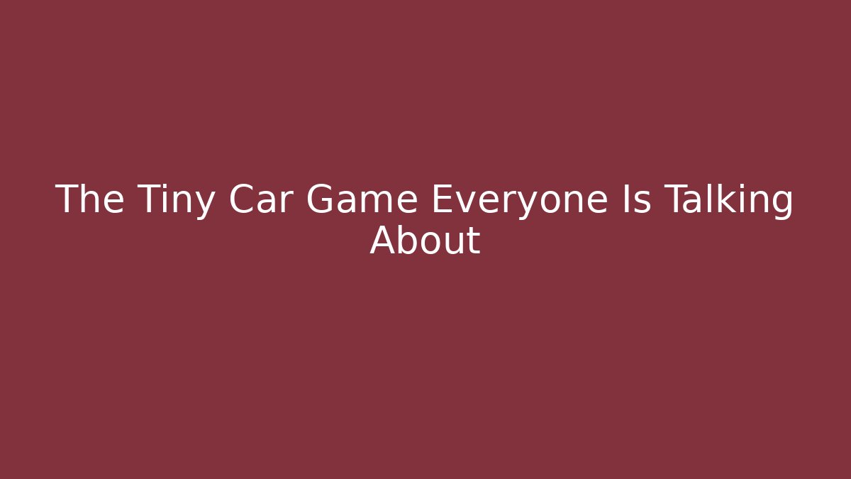 The Tiny Car Game Everyone Is Talking About