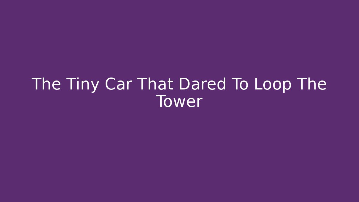 The Tiny Car That Dared To Loop The Tower