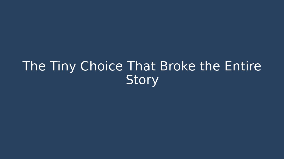 The Tiny Choice That Broke the Entire Story