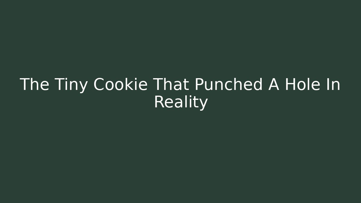 The Tiny Cookie That Punched A Hole In Reality