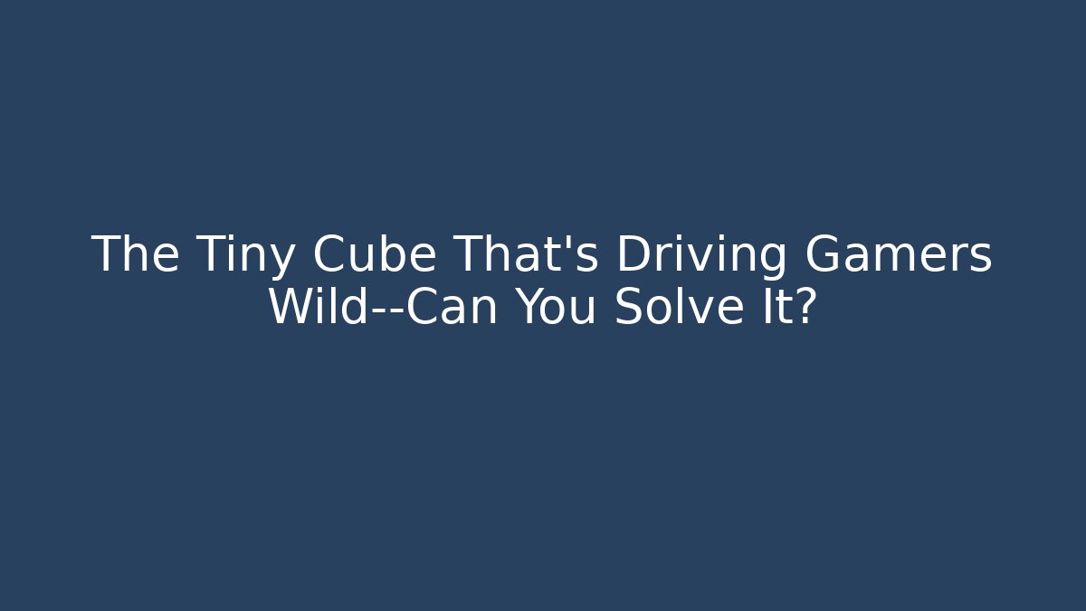 The Tiny Cube That's Driving Gamers Wild—Can You Solve It?