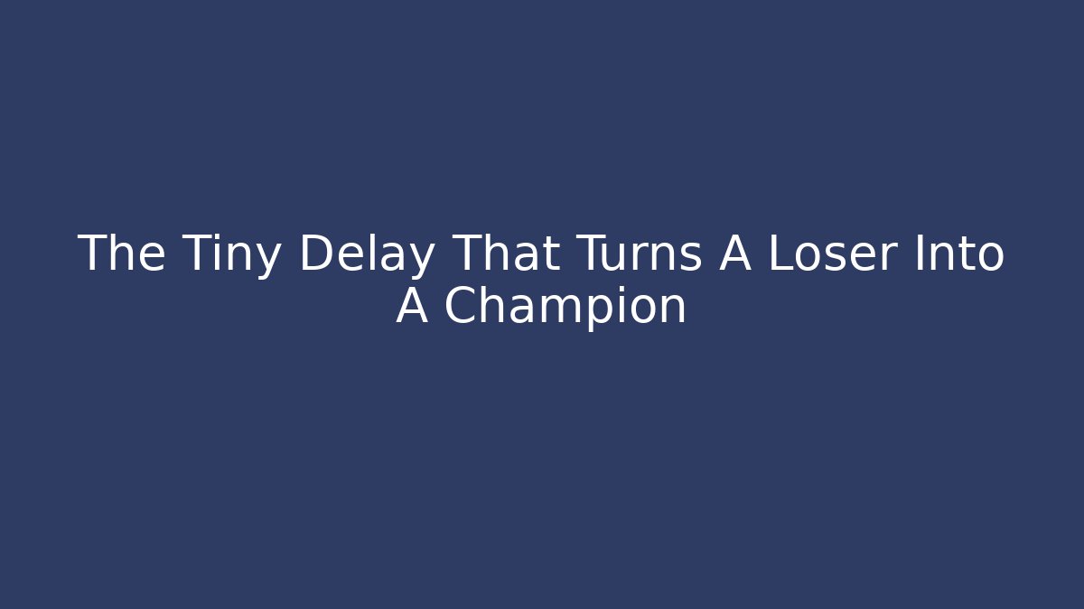 The Tiny Delay That Turns A Loser Into A Champion