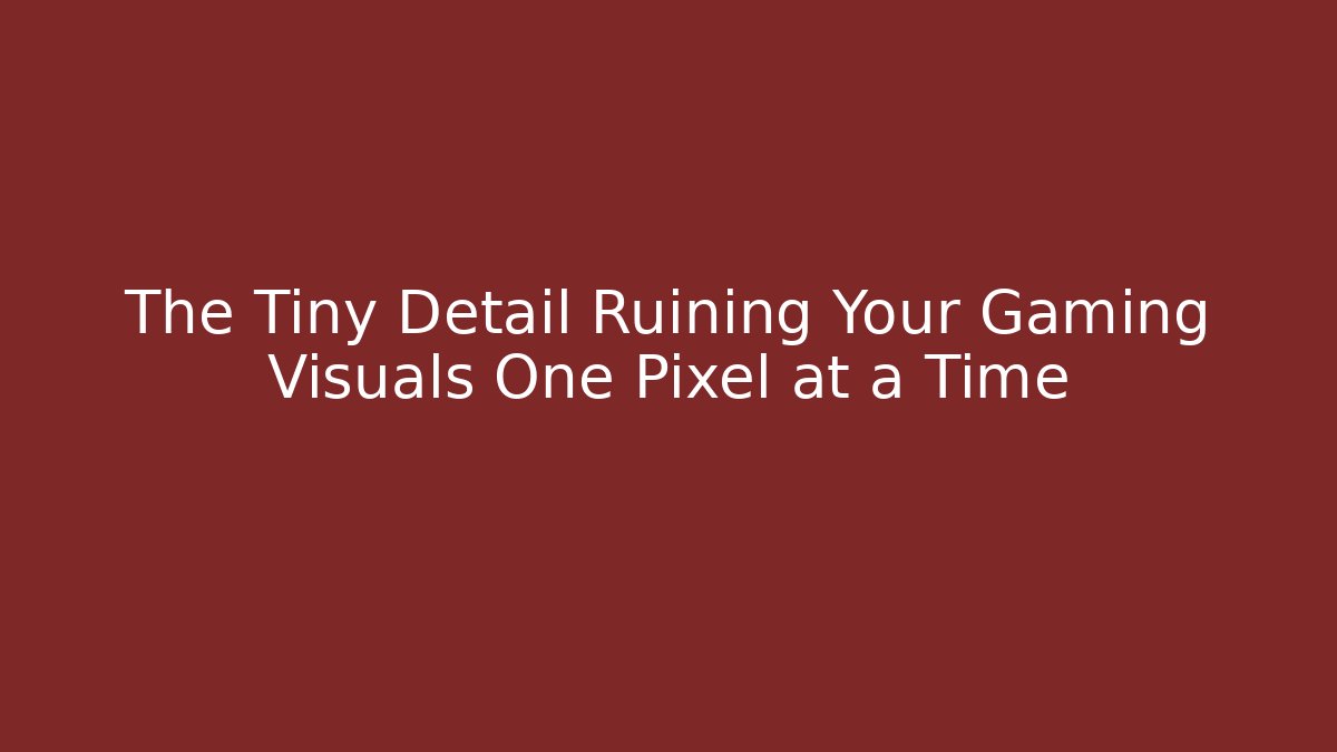 The Tiny Detail Ruining Your Gaming Visuals One Pixel at a Time