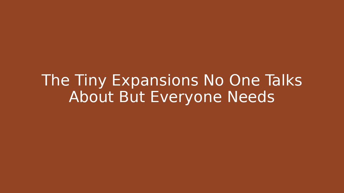 The Tiny Expansions No One Talks About But Everyone Needs