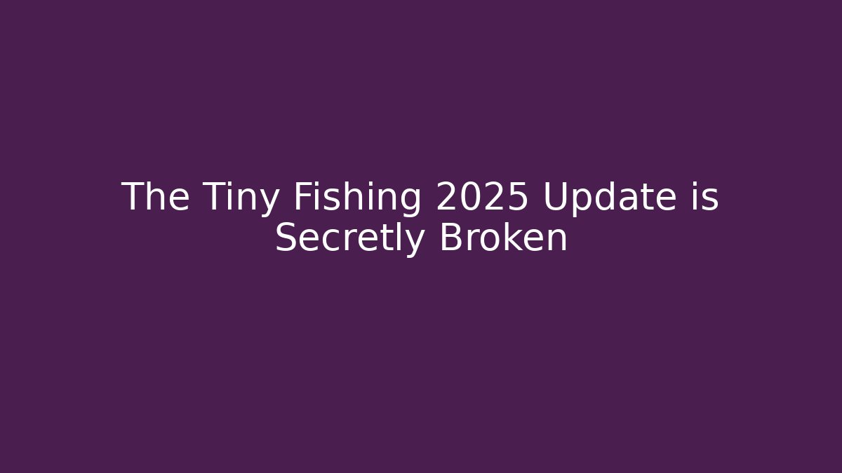 The Tiny Fishing 2025 Update is Secretly Broken
