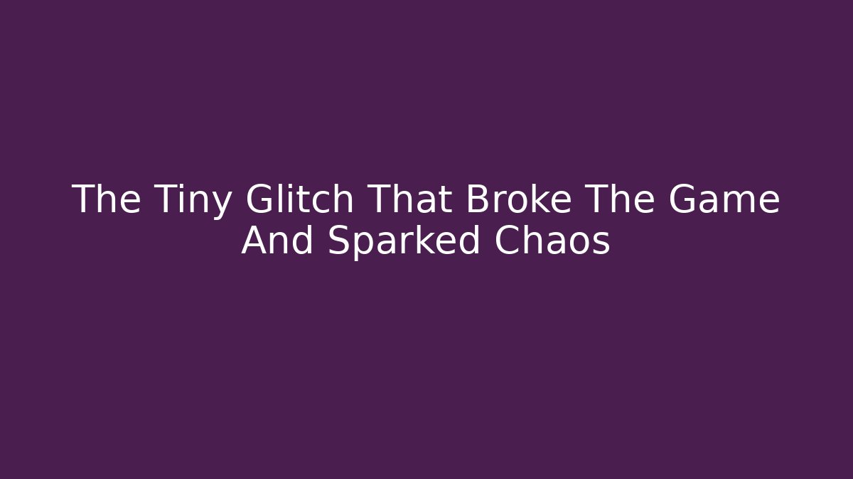 The Tiny Glitch That Broke The Game And Sparked Chaos