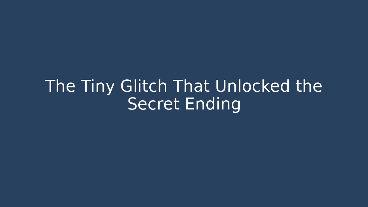 The Tiny Glitch That Unlocked the Secret Ending