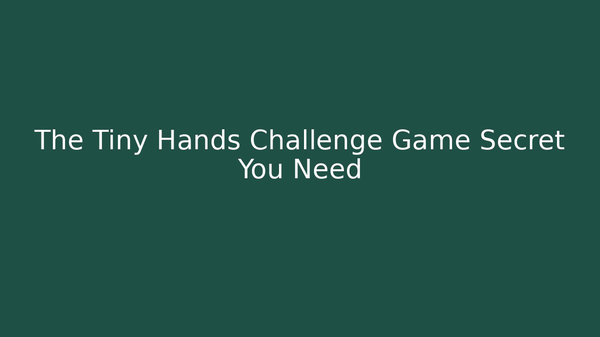 The Tiny Hands Challenge Game Secret You Need - Critter Realm