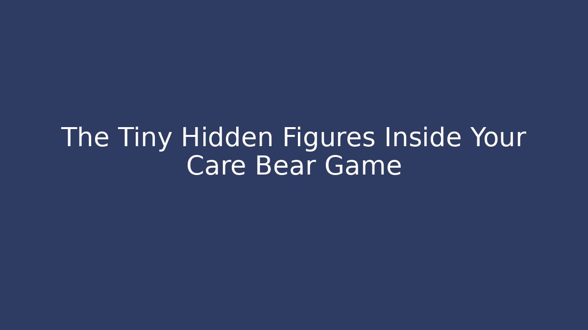 The Tiny Hidden Figures Inside Your Care Bear Game