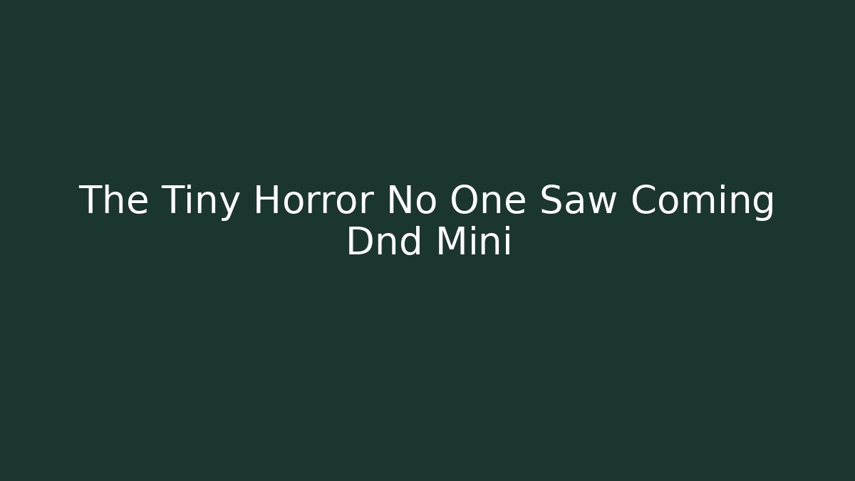 The Tiny Horror No One Saw Coming Dnd Mini