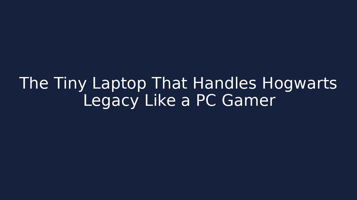 The Tiny Laptop That Handles Hogwarts Legacy Like a PC Gamer