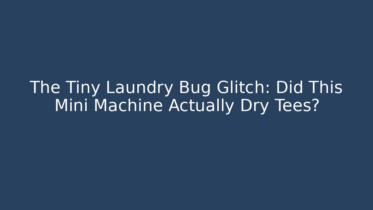 The Tiny Laundry Bug Glitch: Did This Mini Machine Actually Dry Tees?