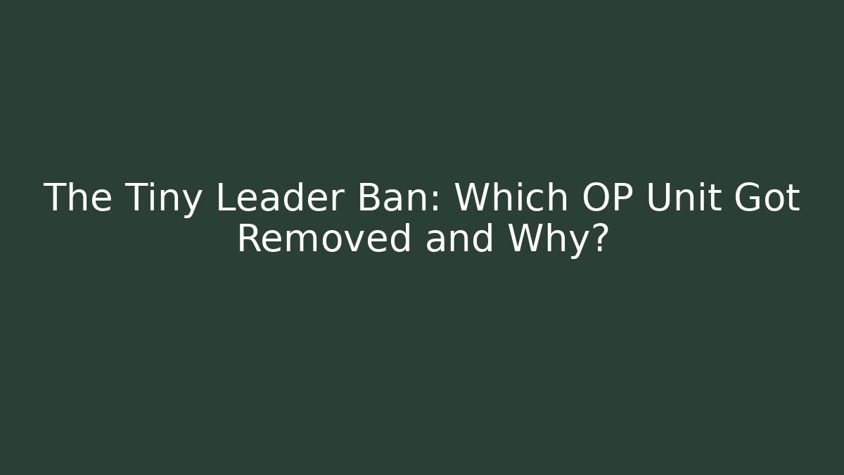 The Tiny Leader Ban: Which OP Unit Got Removed and Why?