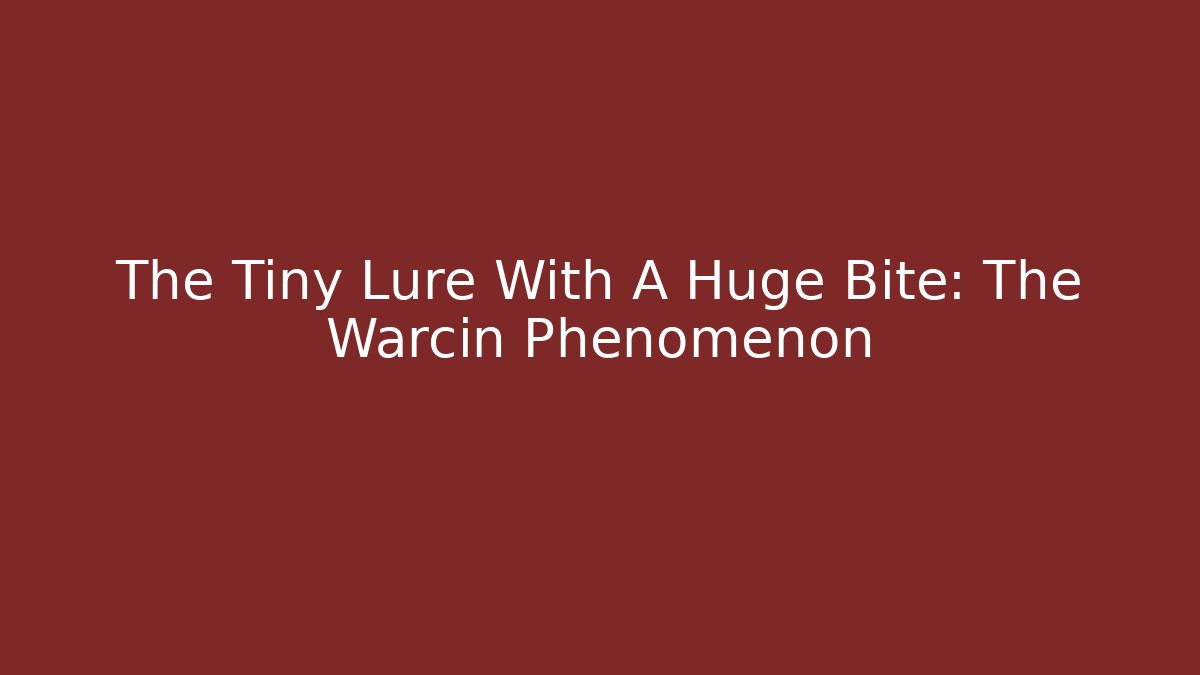 The Tiny Lure With A Huge Bite: The Warcin Phenomenon