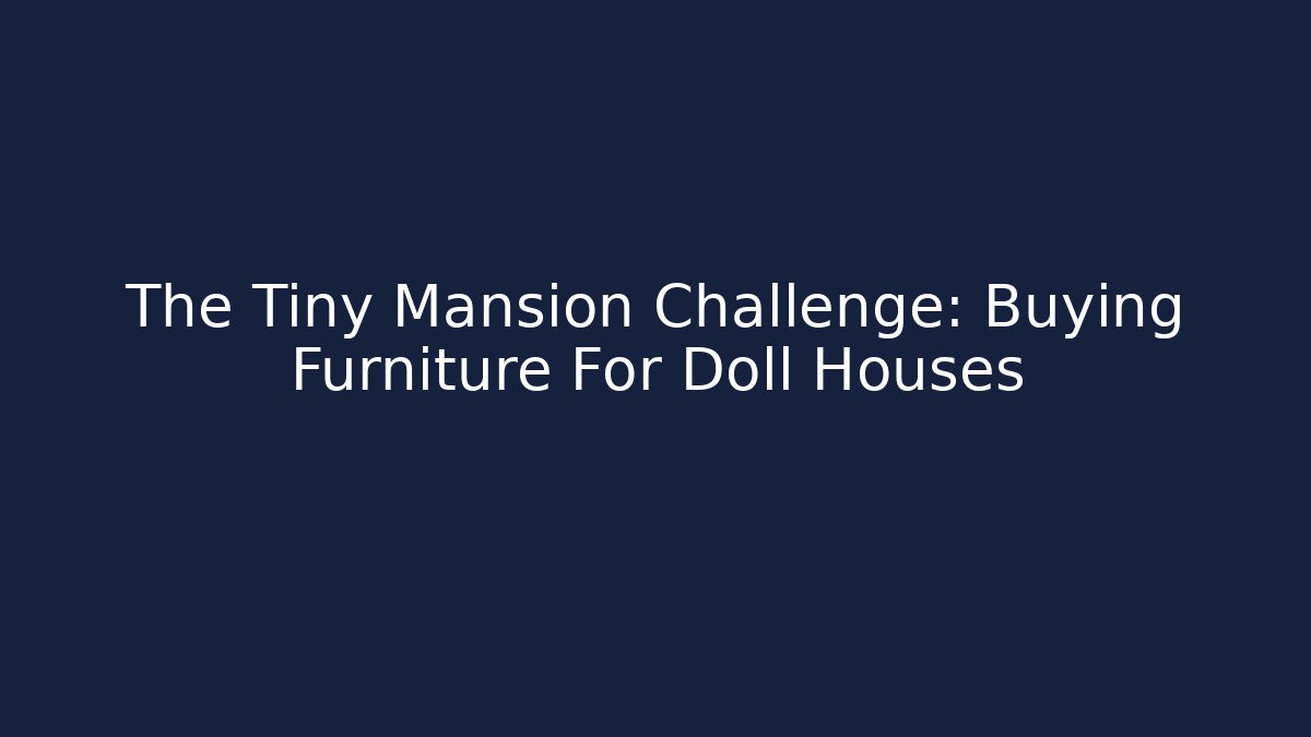 The Tiny Mansion Challenge: Buying Furniture For Doll Houses