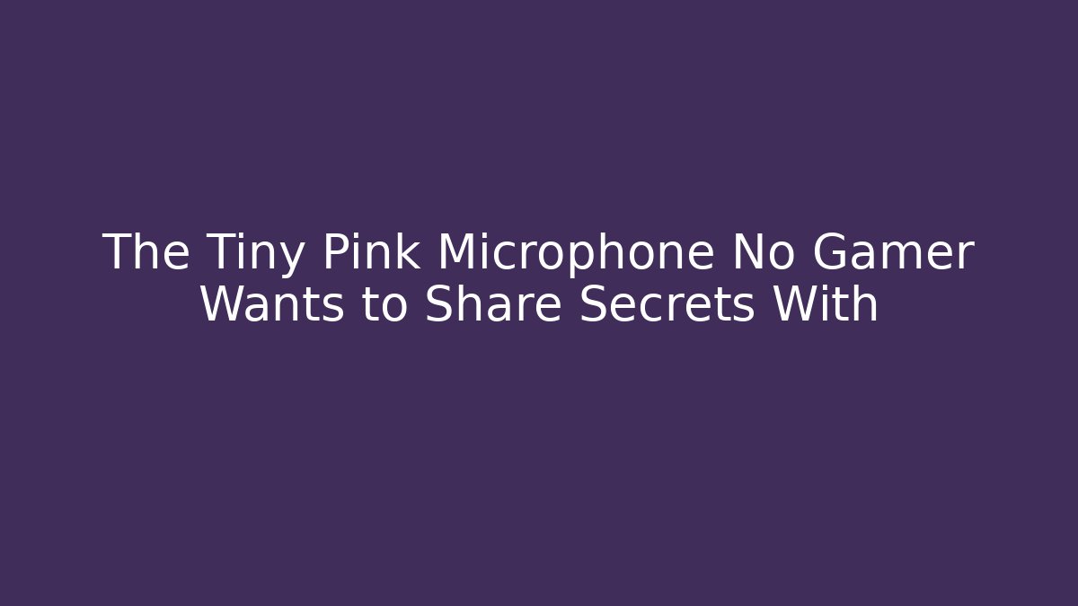 The Tiny Pink Microphone No Gamer Wants to Share Secrets With