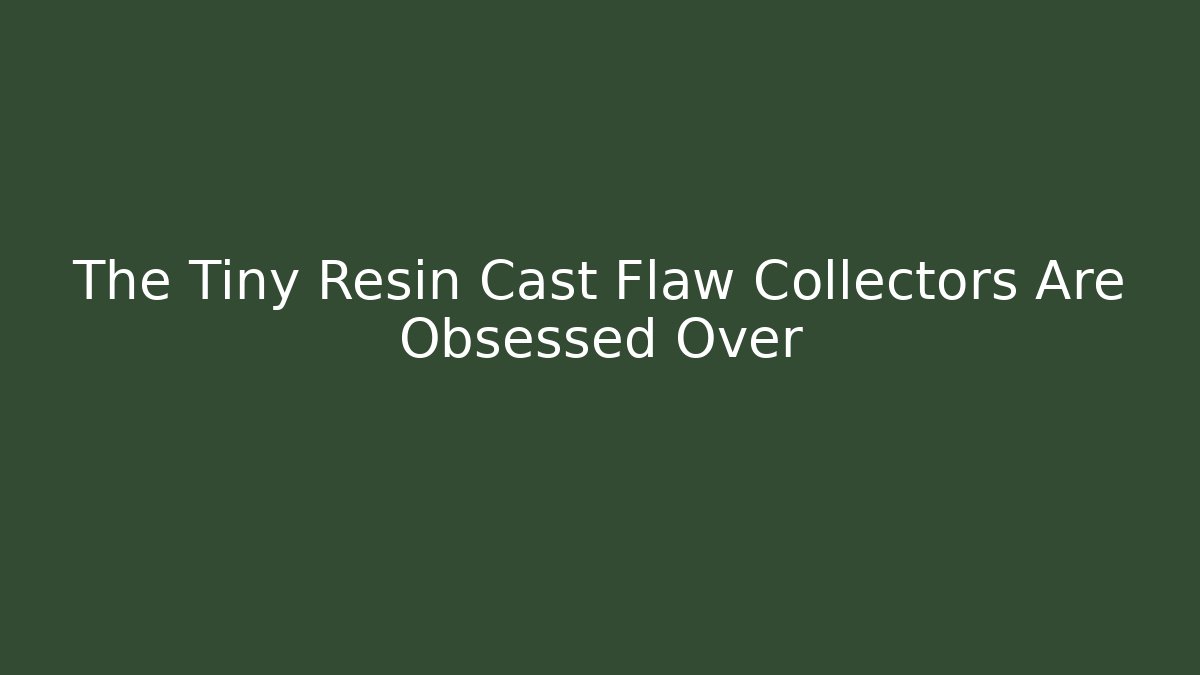 The Tiny Resin Cast Flaw Collectors Are Obsessed Over - Critter Realm