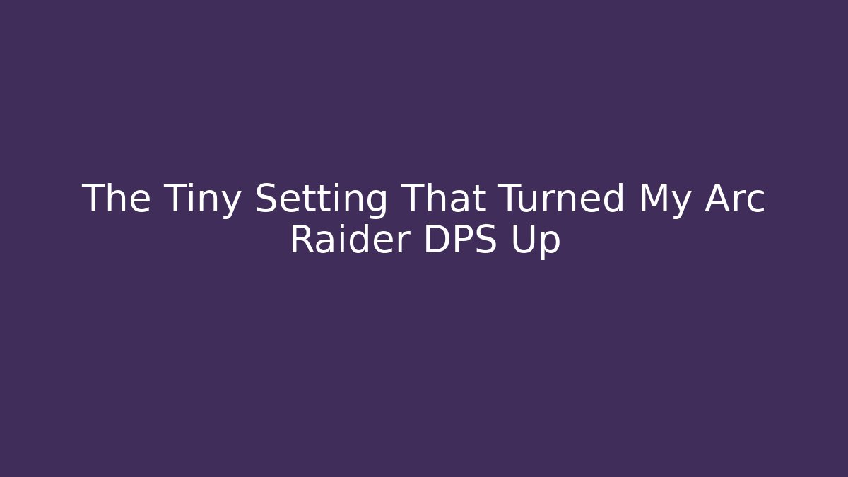 The Tiny Setting That Turned My Arc Raider DPS Up