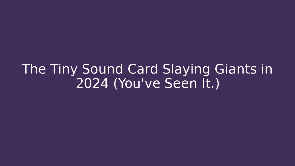 The Tiny Sound Card Slaying Giants in 2024 (You’ve Seen It.)
