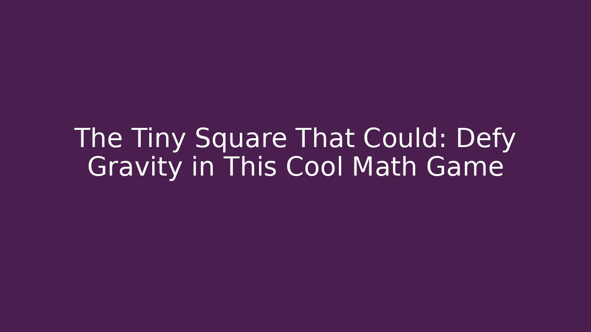 The Tiny Square That Could: Defy Gravity in This Cool Math Game