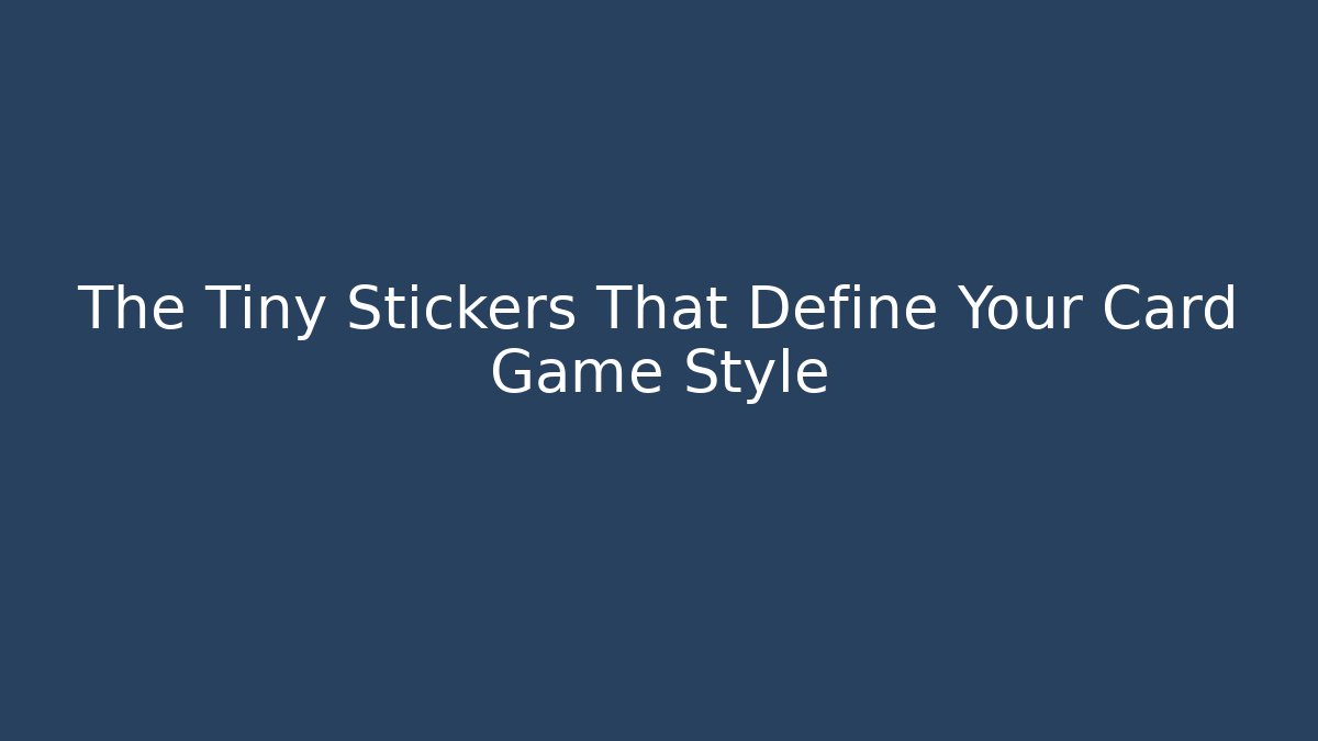 The Tiny Stickers That Define Your Card Game Style