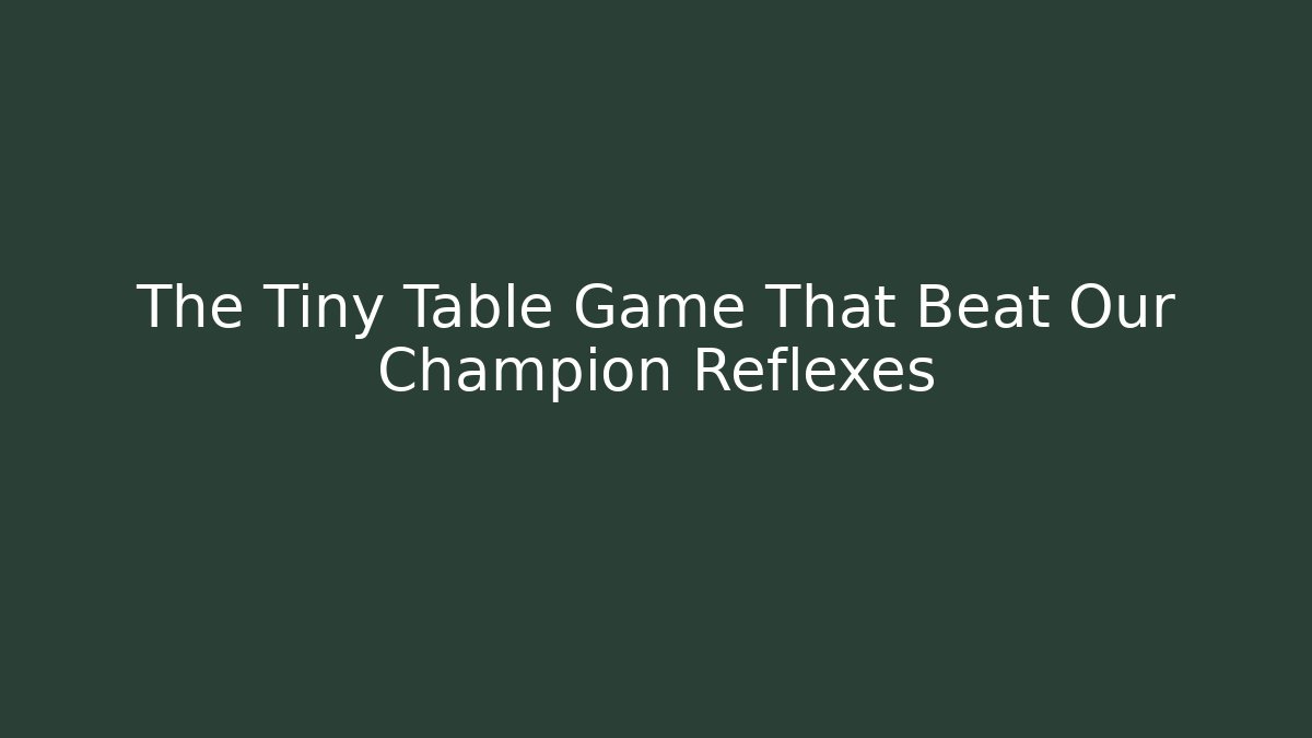The Tiny Table Game That Beat Our Champion Reflexes