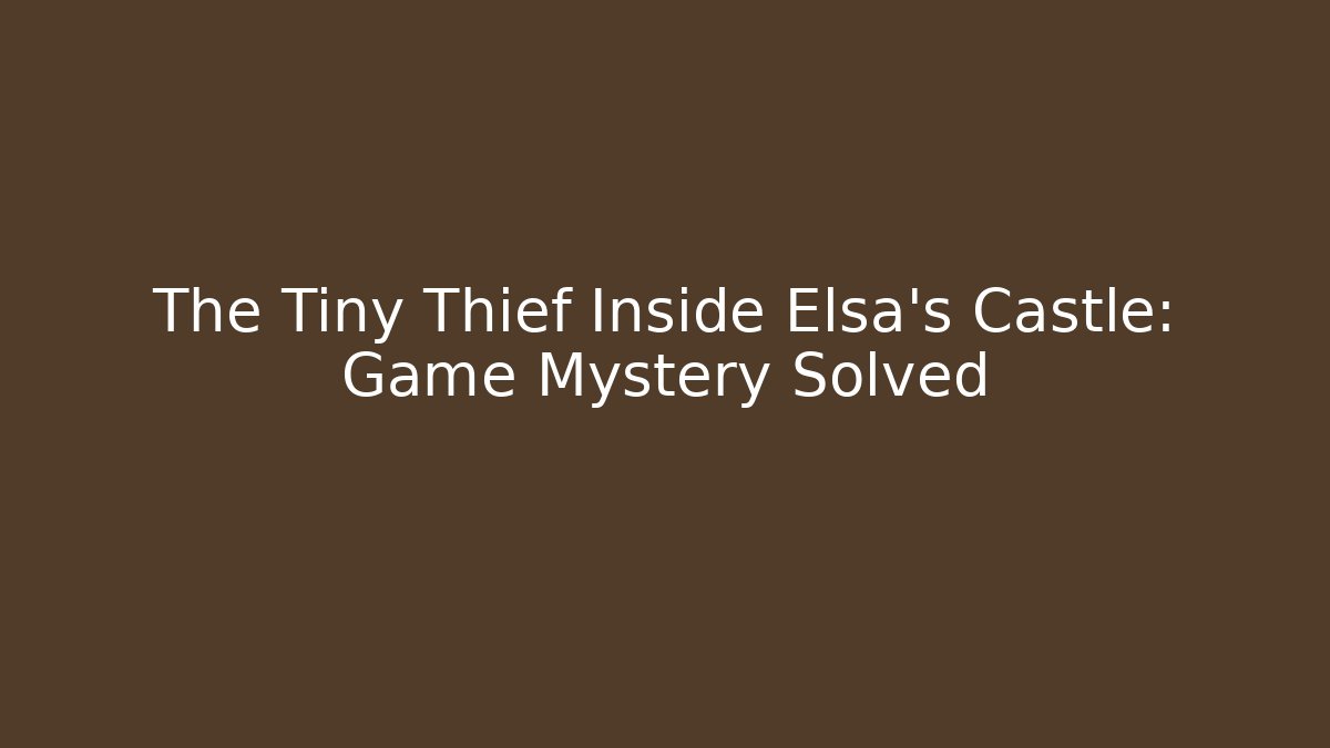 The Tiny Thief Inside Elsa's Castle: Game Mystery Solved