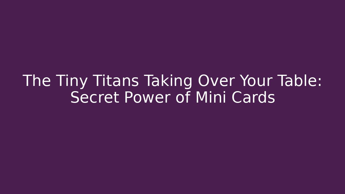 The Tiny Titans Taking Over Your Table: Secret Power of Mini Cards