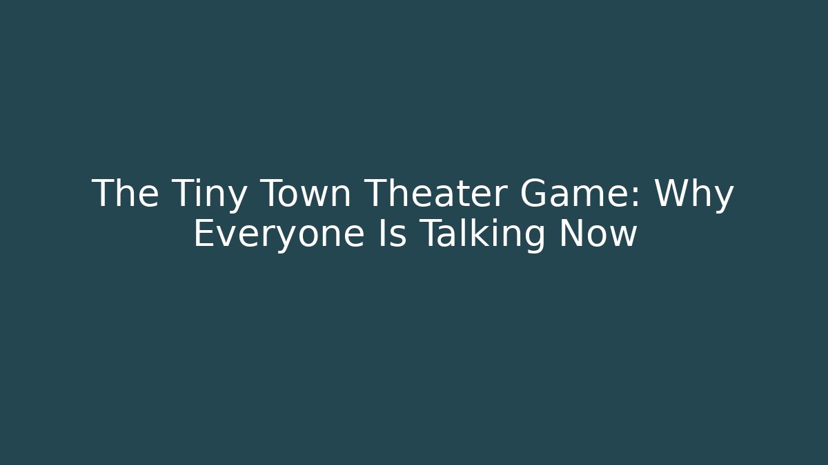 The Tiny Town Theater Game: Why Everyone Is Talking Now