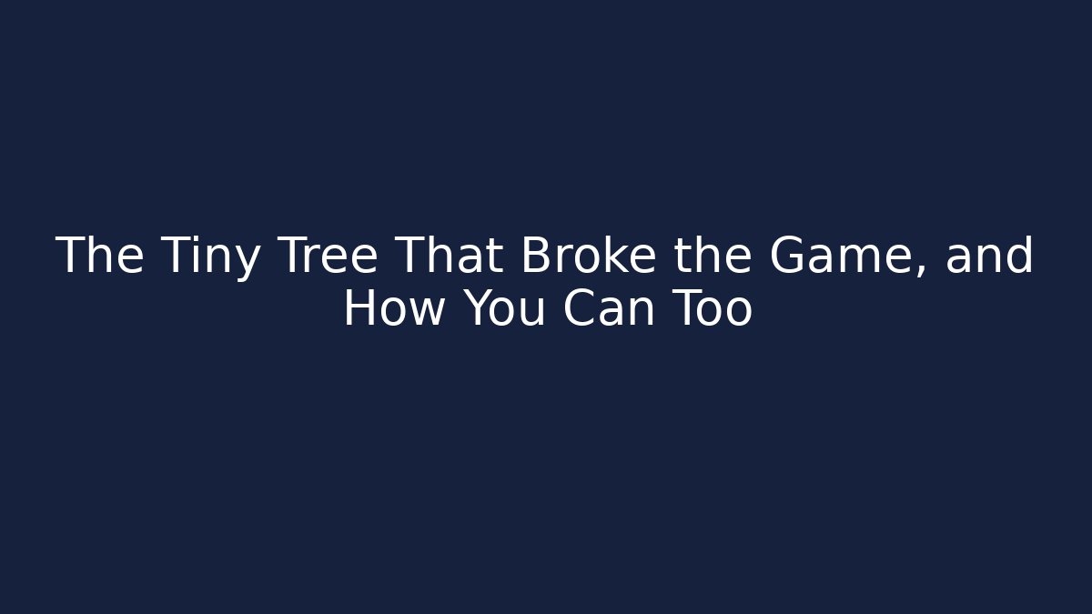 The Tiny Tree That Broke the Game, and How You Can Too