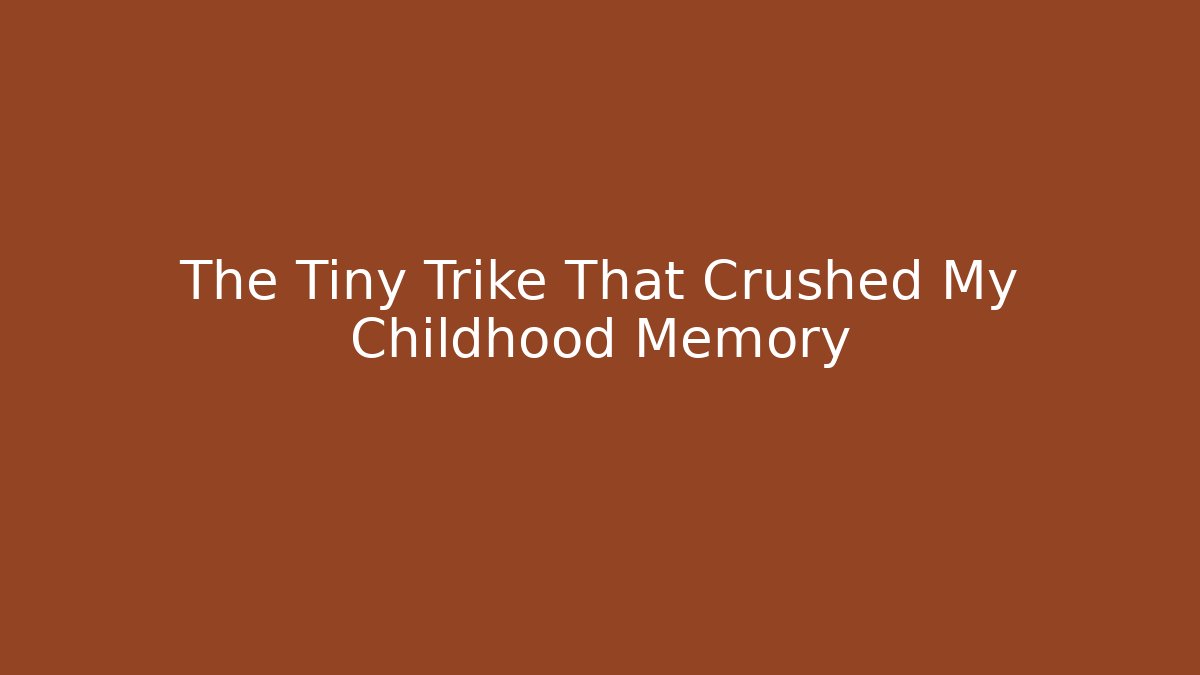 The Tiny Trike That Crushed My Childhood Memory
