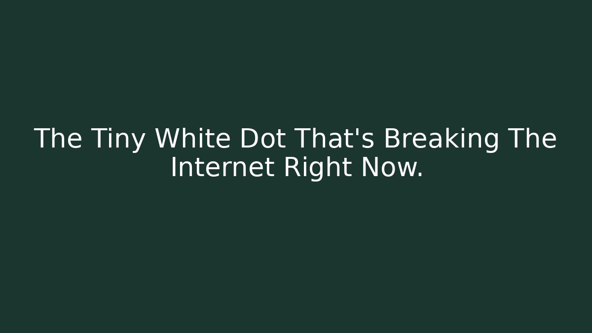The Tiny White Dot That's Breaking The Internet Right Now.