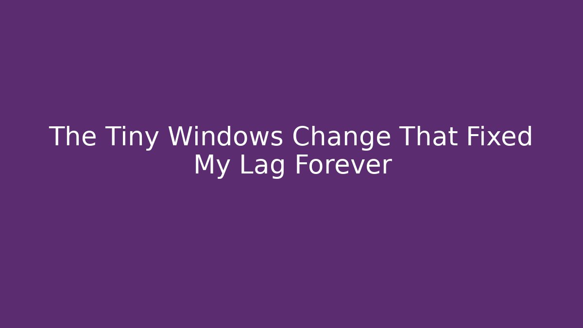 The Tiny Windows Change That Fixed My Lag Forever