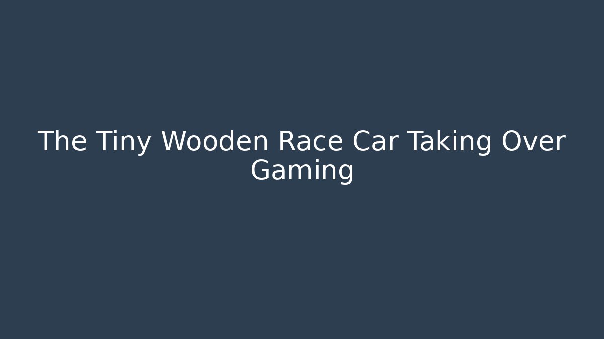 The Tiny Wooden Race Car Taking Over Gaming