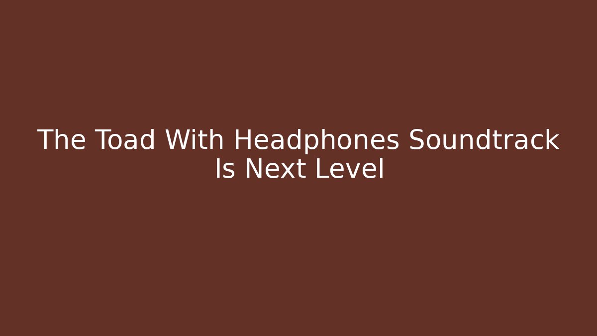 The Toad With Headphones Soundtrack Is Next Level