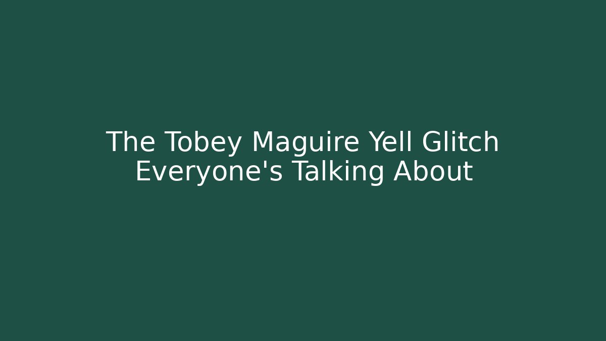 The Tobey Maguire Yell Glitch Everyone's Talking About