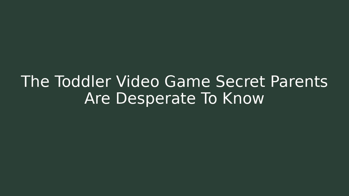 The Toddler Video Game Secret Parents Are Desperate To Know