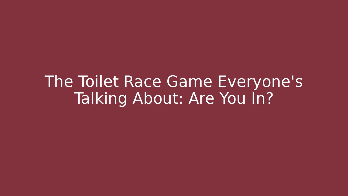 The Toilet Race Game Everyone's Talking About: Are You In?