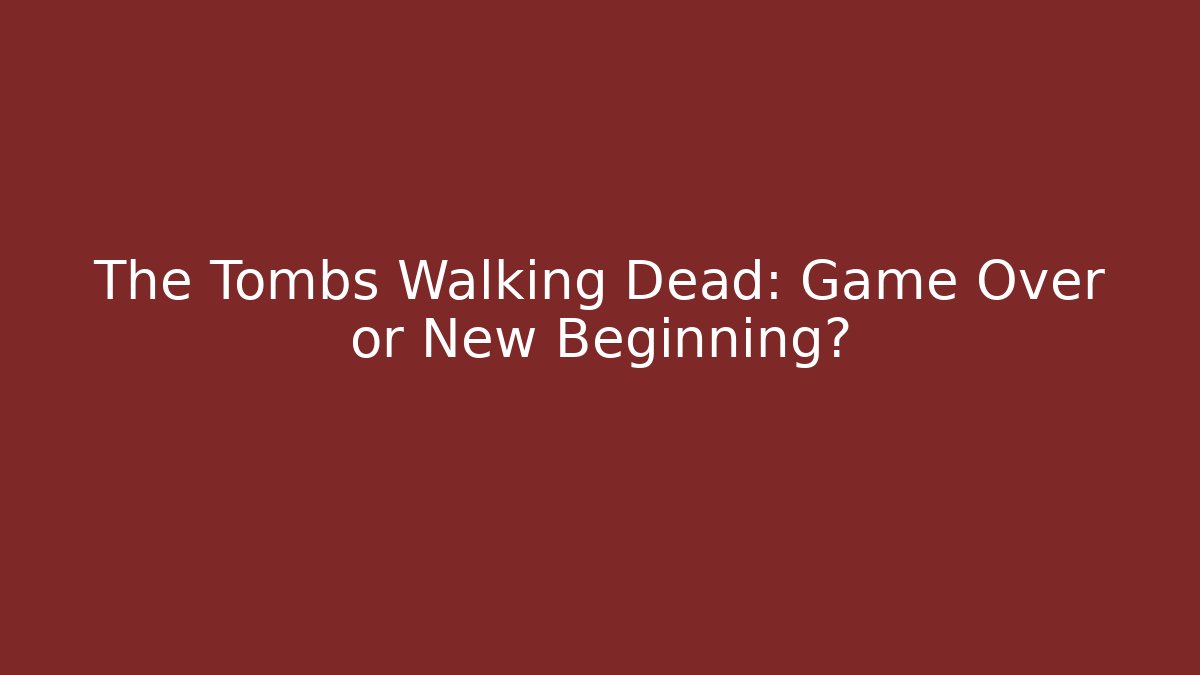 The Tombs Walking Dead: Game Over or New Beginning?