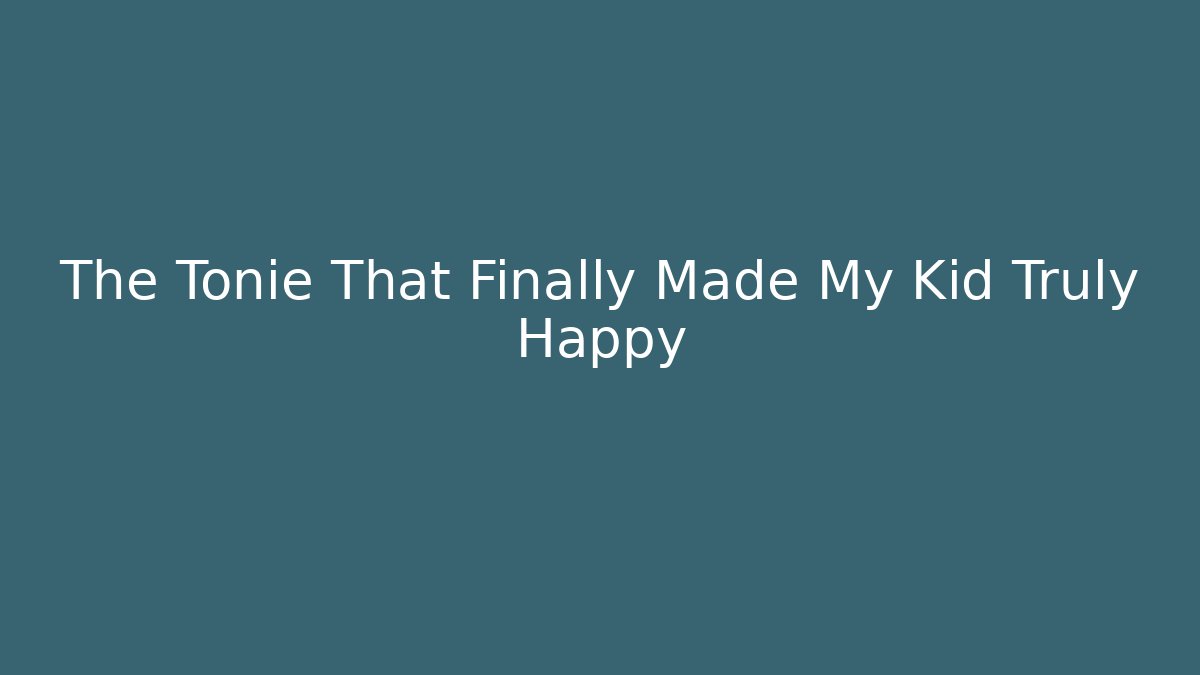 The Tonie That Finally Made My Kid Truly Happy