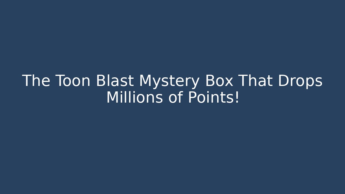 The Toon Blast Mystery Box That Drops Millions of Points!