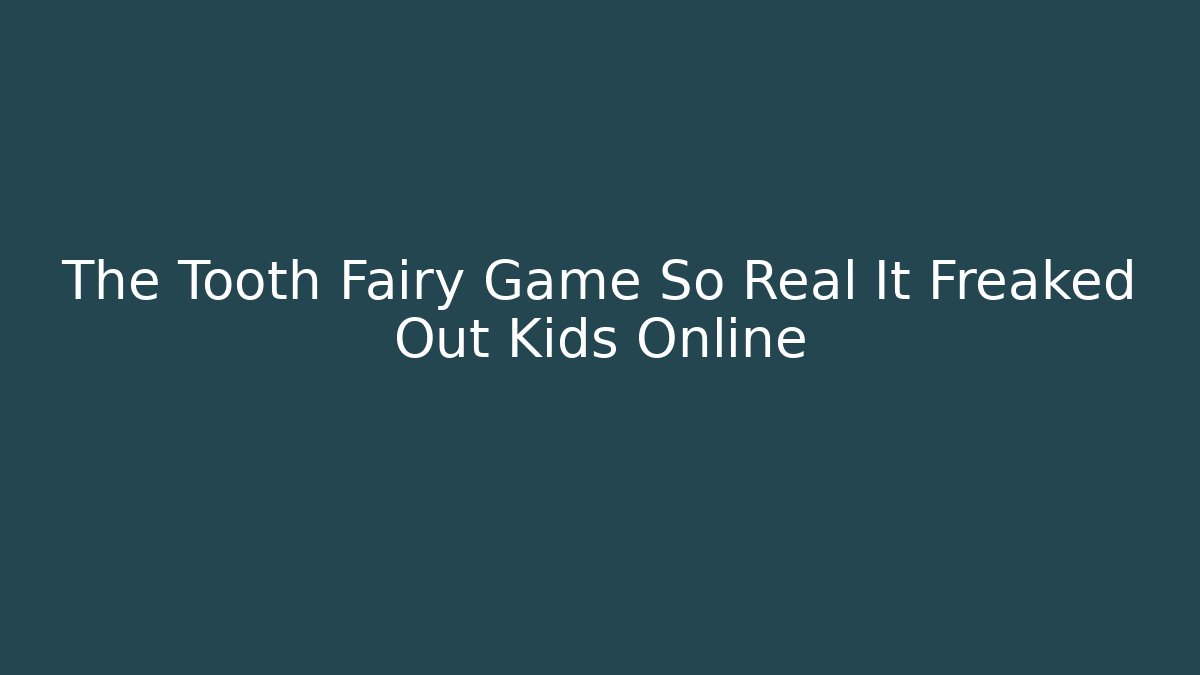 The Tooth Fairy Game So Real It Freaked Out Kids Online